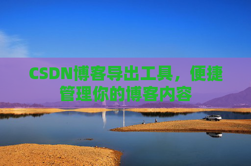 CSDN博客导出工具，便捷管理你的博客内容